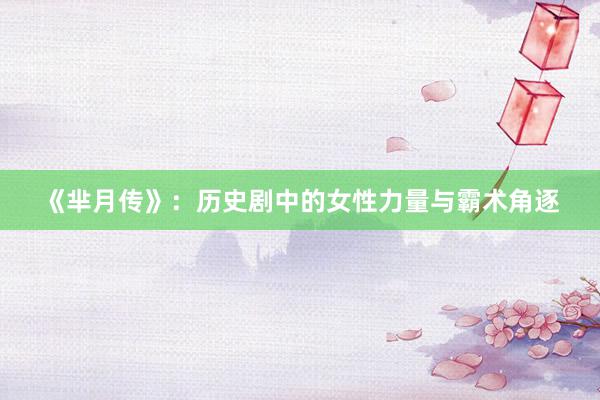 《芈月传》：历史剧中的女性力量与霸术角逐