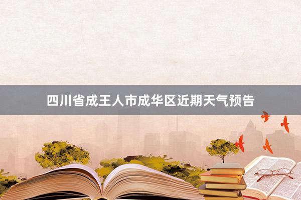 四川省成王人市成华区近期天气预告