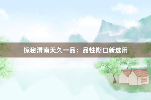 探秘渭南天久一品：品性糊口新选用