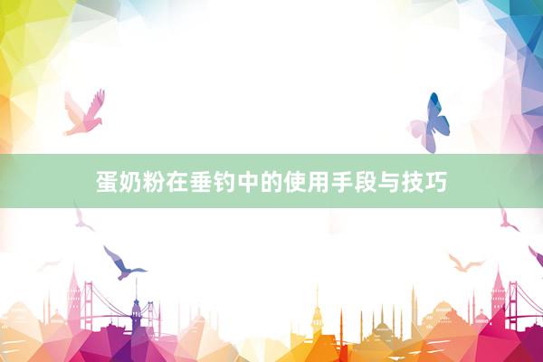 蛋奶粉在垂钓中的使用手段与技巧