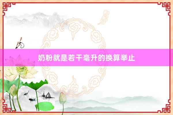 奶粉就是若干毫升的换算举止